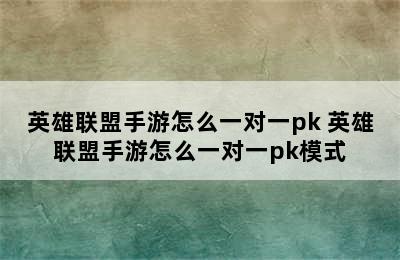 英雄联盟手游怎么一对一pk 英雄联盟手游怎么一对一pk模式